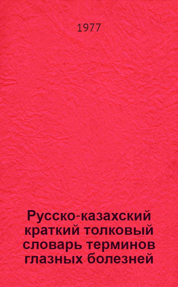 Русско-казахский краткий толковый словарь терминов глазных болезней : Более 400 офтальмол. терминов