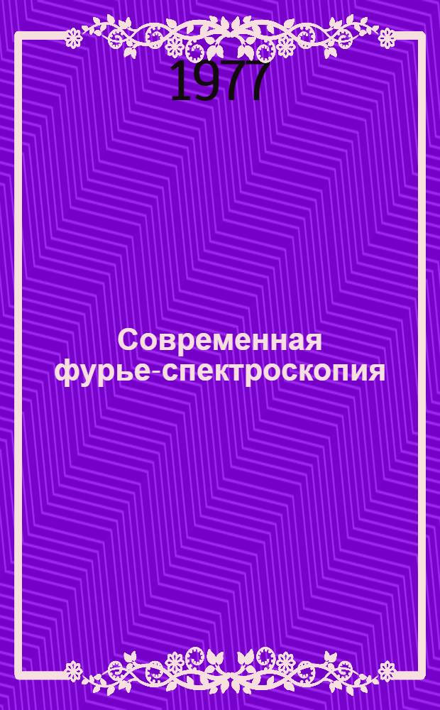 Современная фурье-спектроскопия : Аппаратура и применения : По материалам Междунар. конф. по инфракрасной фурье-спектроскопии. (20-24 июня 1977 г.)