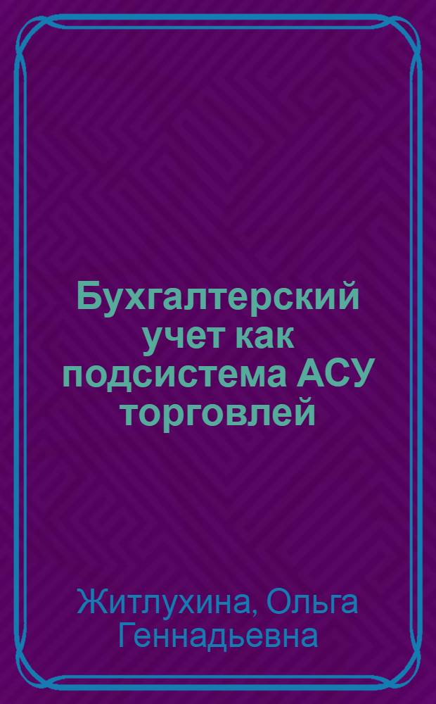 Бухгалтерский учет как подсистема АСУ торговлей : Автореф. дис. на соиск. учен. степени канд. экон. наук : (08.00.12)