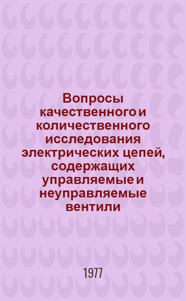 Вопросы качественного и количественного исследования электрических цепей, содержащих управляемые и неуправляемые вентили : Автореф. дис. на соиск. учен. степени канд. техн. наук : (05.09.05)