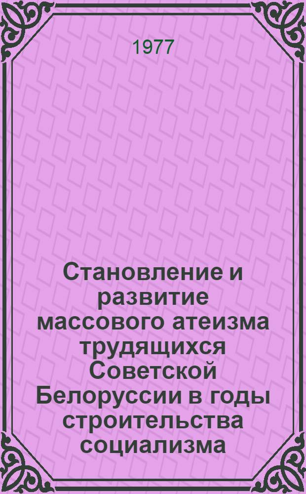 Становление и развитие массового атеизма трудящихся Советской Белоруссии в годы строительства социализма : Материал в помощь лектору