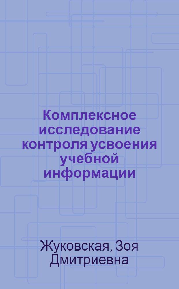 Комплексное исследование контроля усвоения учебной информации : (На материале преподавания курса высш. математики в техн. вузе) : Автореф. дис. на соиск. учен. степени канд. пед. наук : (13.00.01)