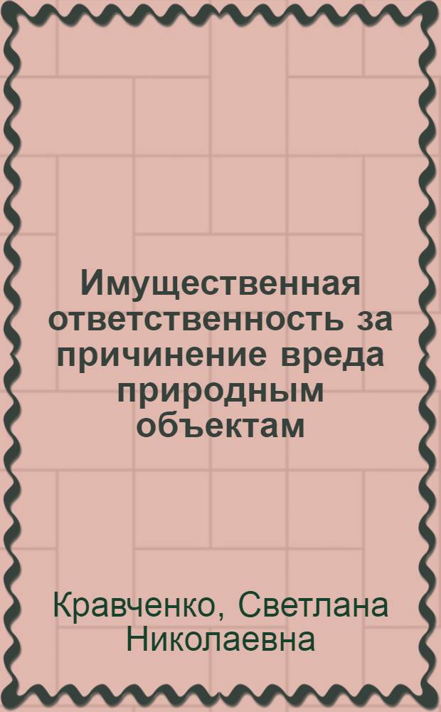 Имущественная ответственность за причинение вреда природным объектам : Автореф. дис. на соиск. учен. степени канд. юрид. наук : (12.00.06)