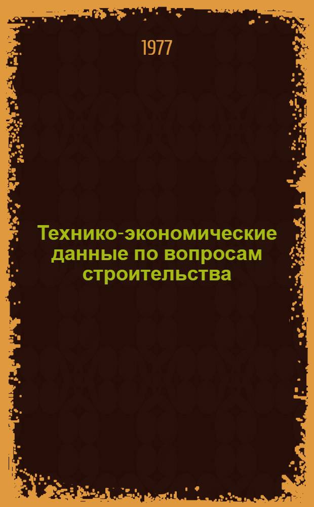 Технико-экономические данные по вопросам строительства : Справочник