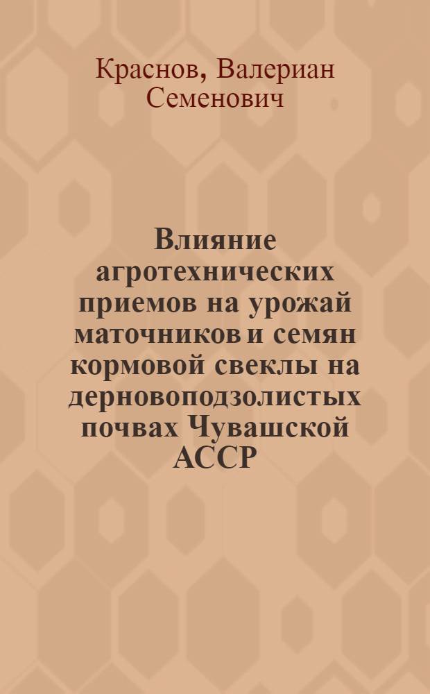 Влияние агротехнических приемов на урожай маточников и семян кормовой свеклы на дерновоподзолистых почвах Чувашской АССР : Автореф. дис. на соиск. учен. степени канд. с.-х. наук : (06.01.09)