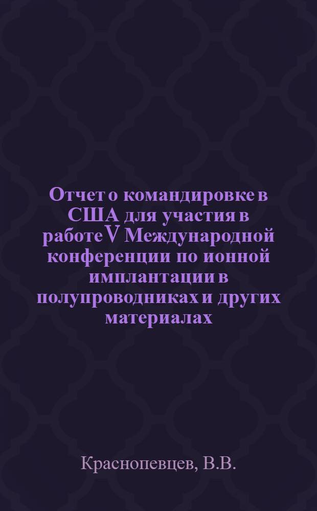 Отчет о командировке в США [для участия в работе V Международной конференции по ионной имплантации в полупроводниках и других материалах. г. Боулдер. 9-13 августа 1976 г.]