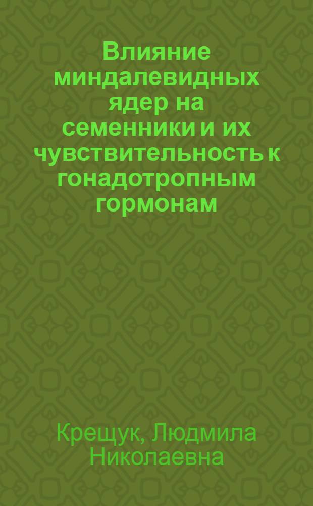 Влияние миндалевидных ядер на семенники и их чувствительность к гонадотропным гормонам : Автореф. дис. на соиск. учен. степени канд. биол. наук : (03.00.13)