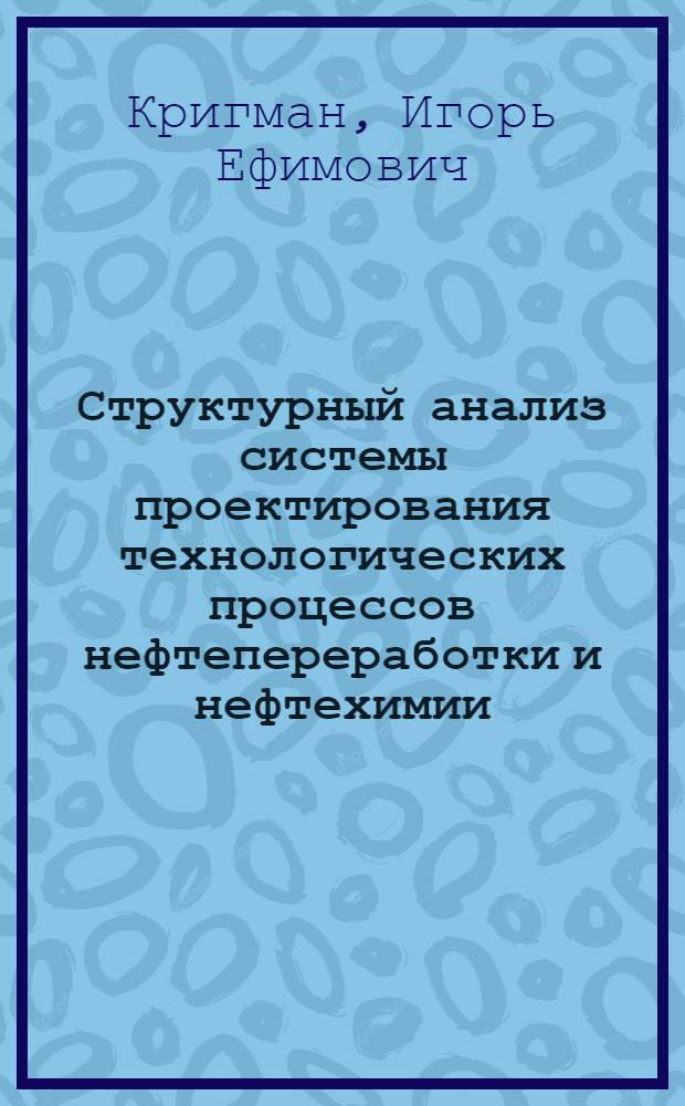 Структурный анализ системы проектирования технологических процессов нефтепереработки и нефтехимии : Автореф. дис. на соиск. учен. степени канд. техн. наук : (05.17.08)