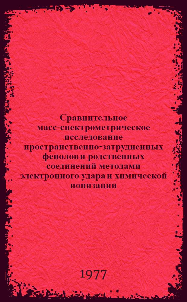 Сравнительное масс-спектрометрическое исследование пространственно-затрудненных фенолов и родственных соединений методами электронного удара и химической ионизации : Автореф. дис. на соиск. учен. степени канд. хим. наук : (02.00.03)