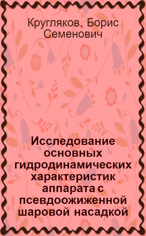 Исследование основных гидродинамических характеристик аппарата с псевдоожиженной шаровой насадкой : Автореф. дис. на соиск. учен. степени канд. техн. наук : (05.17.08)