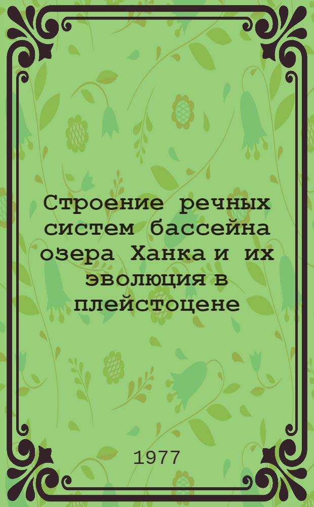 Строение речных систем бассейна озера Ханка и их эволюция в плейстоцене : Автореф. дис. на соиск. учен. степени канд. геогр. наук : (11.00.04)