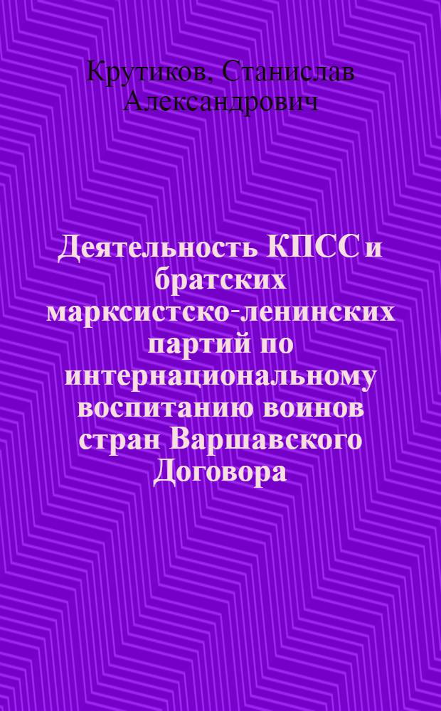 Деятельность КПСС и братских марксистско-ленинских партий по интернациональному воспитанию воинов стран Варшавского Договора. (1970-1975 гг.) : Автореф. дис. на соиск. учен. степени канд. ист. наук
