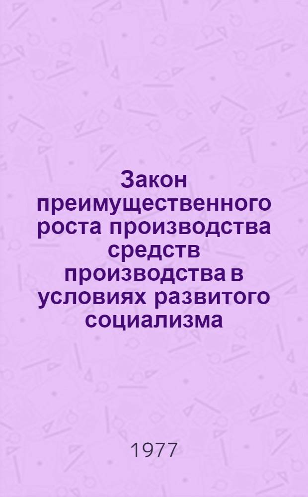 Закон преимущественного роста производства средств производства в условиях развитого социализма : Автореф. дис. на соиск. учен. степени канд. экон. наук : (08.00.01)