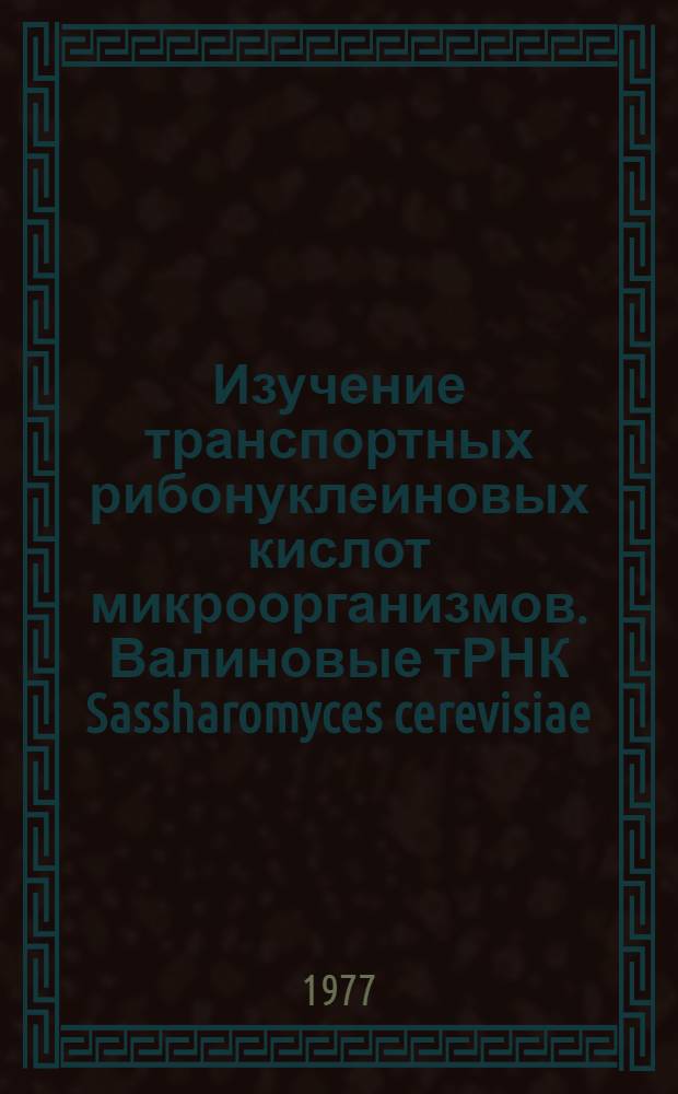 Изучение транспортных рибонуклеиновых кислот микроорганизмов. Валиновые тРНК Sassharomyces cerevisiae : Автореф. дис. на соиск. учен. степени канд. биол. наук : (03.00.04)