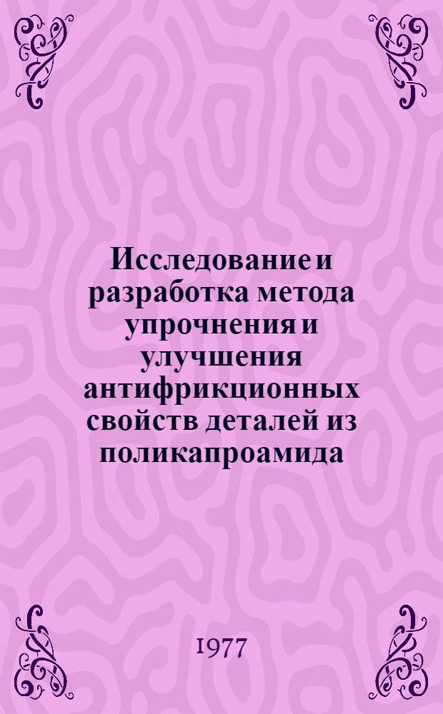 Исследование и разработка метода упрочнения и улучшения антифрикционных свойств деталей из поликапроамида : Автореф. дис. на соиск. учен. степени канд. техн. наук : (05.17.06)