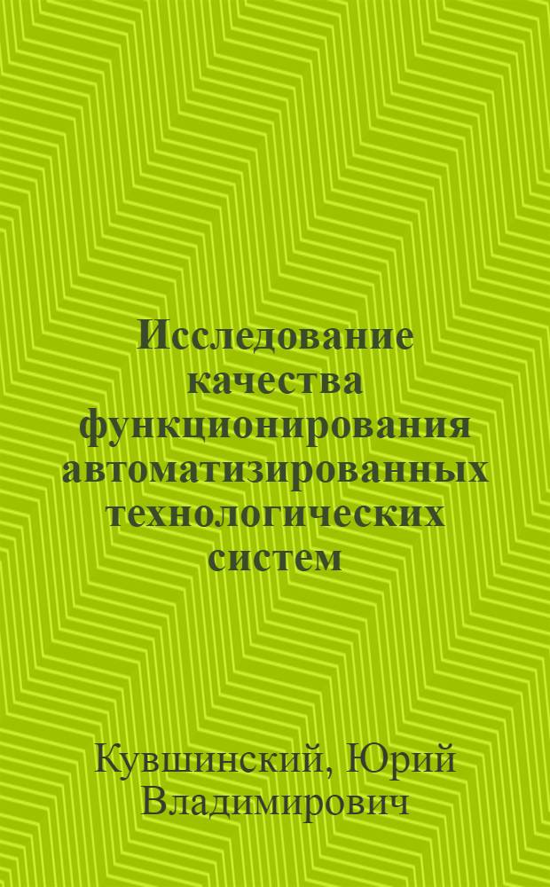 Исследование качества функционирования автоматизированных технологических систем (в машиностроении) : Автореф. дис. на соиск. учен. степени канд. техн. наук : (05.02.07)