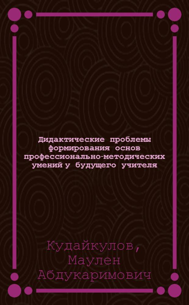 Дидактические проблемы формирования основ профессионально-методических умений у будущего учителя : (На примере системы частнометод. дисциплин и пед. практики студентов-физиков пединститутов) : Автореф. дис. на соиск. учен. степени д-ра пед. наук : (13.00.01)