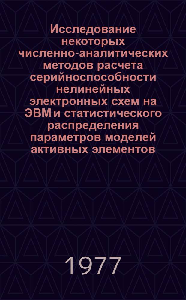 Исследование некоторых численно-аналитических методов расчета серийноспособности нелинейных электронных схем на ЭВМ и статистического распределения параметров моделей активных элементов : Автореф. дис. на соиск. учен. степени канд. техн. наук : (05.14.07)