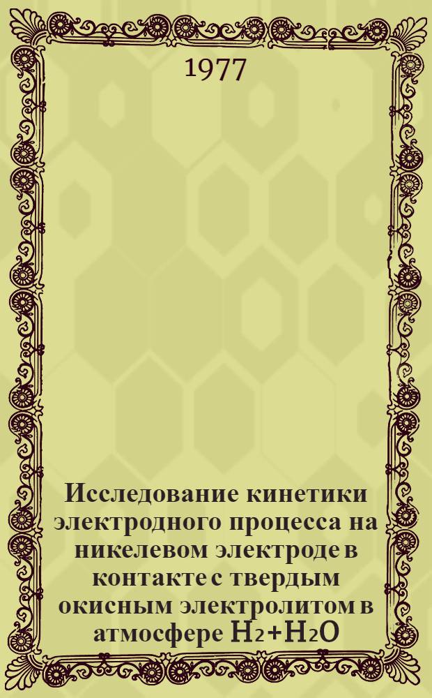 Исследование кинетики электродного процесса на никелевом электроде в контакте с твердым окисным электролитом в атмосфере H₂+H₂O : Автореф. дис. на соиск. учен. степени канд. хим. наук : (02.00.05)