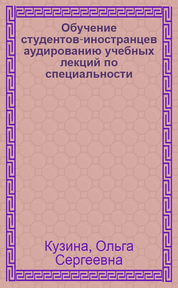 Обучение студентов-иностранцев аудированию учебных лекций по специальности : Автореф. дис. на соиск. учен. степени канд. пед. наук : (13.00.02)