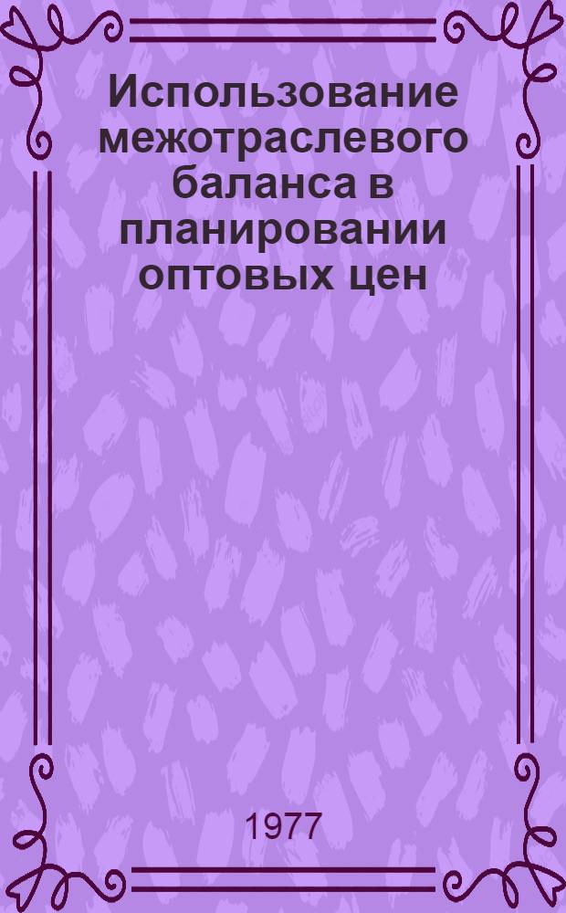 Использование межотраслевого баланса в планировании оптовых цен : (Вопросы методики расчетов) : Автореф. дис. на соиск. учен. степени канд. экон. наук : (08.00.05)