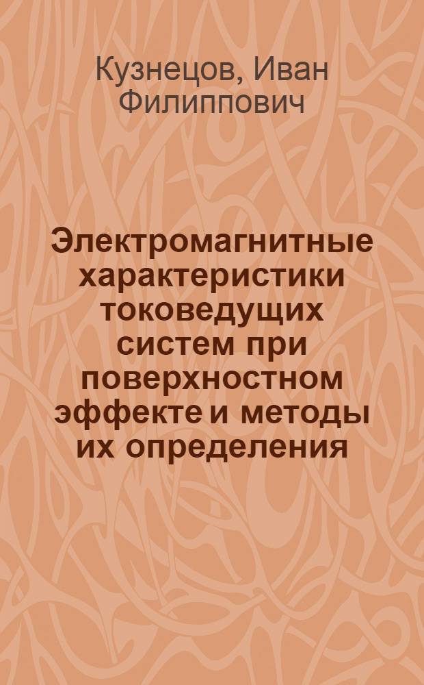 Электромагнитные характеристики токоведущих систем при поверхностном эффекте и методы их определения : Автореф. дис. на соиск. учен. степени д-ра техн. наук : (05.14.07)
