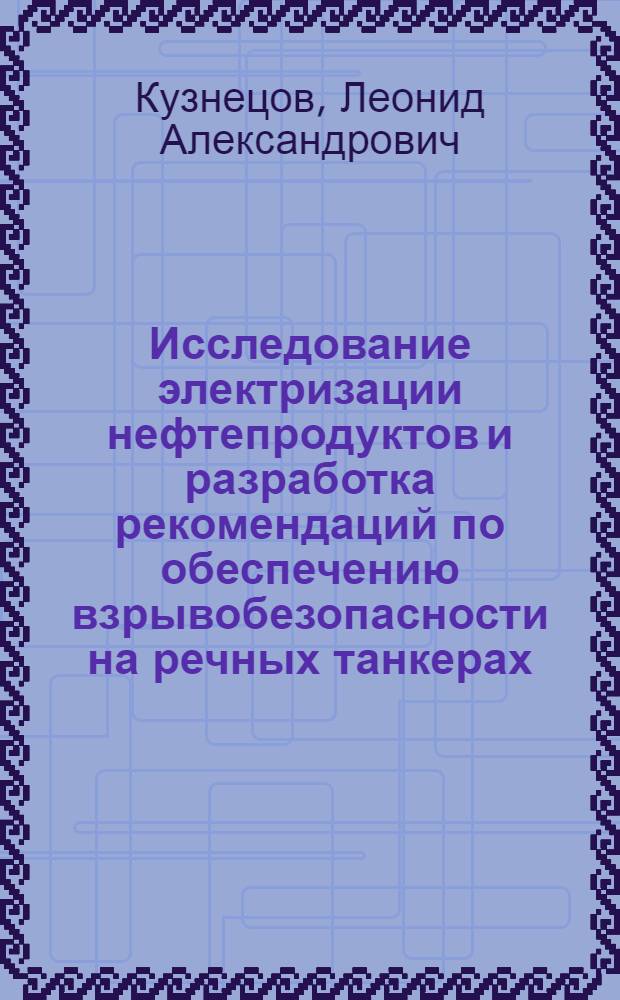 Исследование электризации нефтепродуктов и разработка рекомендаций по обеспечению взрывобезопасности на речных танкерах : Автореф. дис. на соиск. учен. степени канд. техн. наук : (05.26.01)