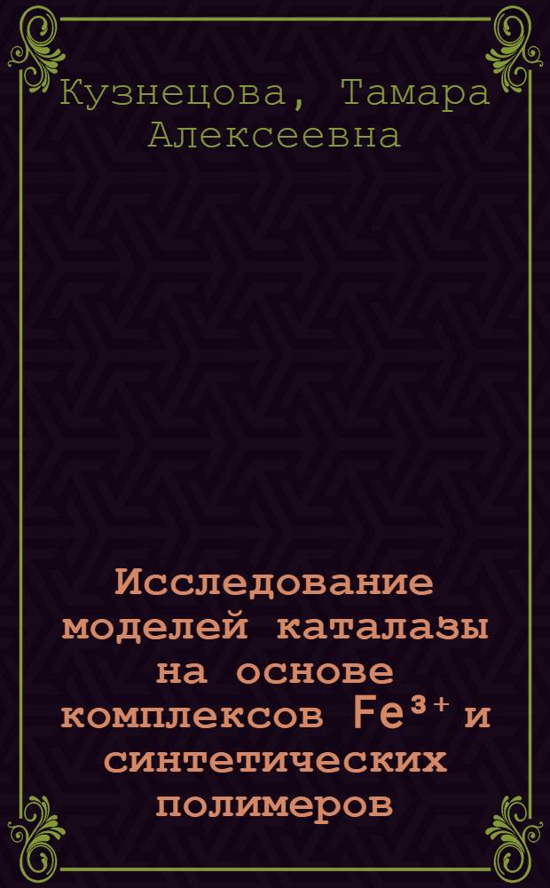 Исследование моделей каталазы на основе комплексов Fe³⁺ и синтетических полимеров : Автореф. дис. на соиск. учен. степени канд. хим. наук : (02.00.06)