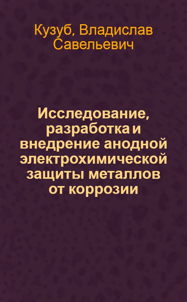 Исследование, разработка и внедрение анодной электрохимической защиты металлов от коррозии : Автореф. дис. на соиск. учен. степени д. т. н