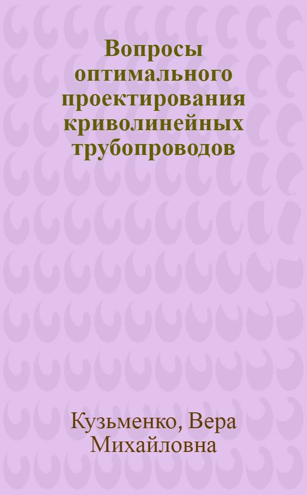 Вопросы оптимального проектирования криволинейных трубопроводов : Автореф. дис. на соиск. учен. степени канд. физ.-мат. наук : (01.02.04)