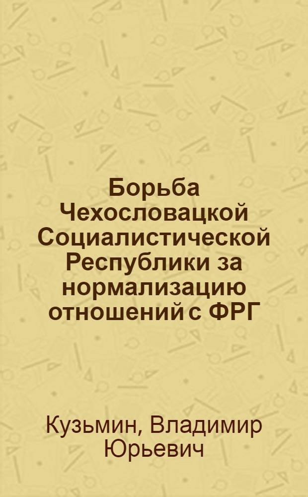 Борьба Чехословацкой Социалистической Республики за нормализацию отношений с ФРГ : Автореф. дис. на соиск. учен. степени канд. ист. наук : (07.00.05)