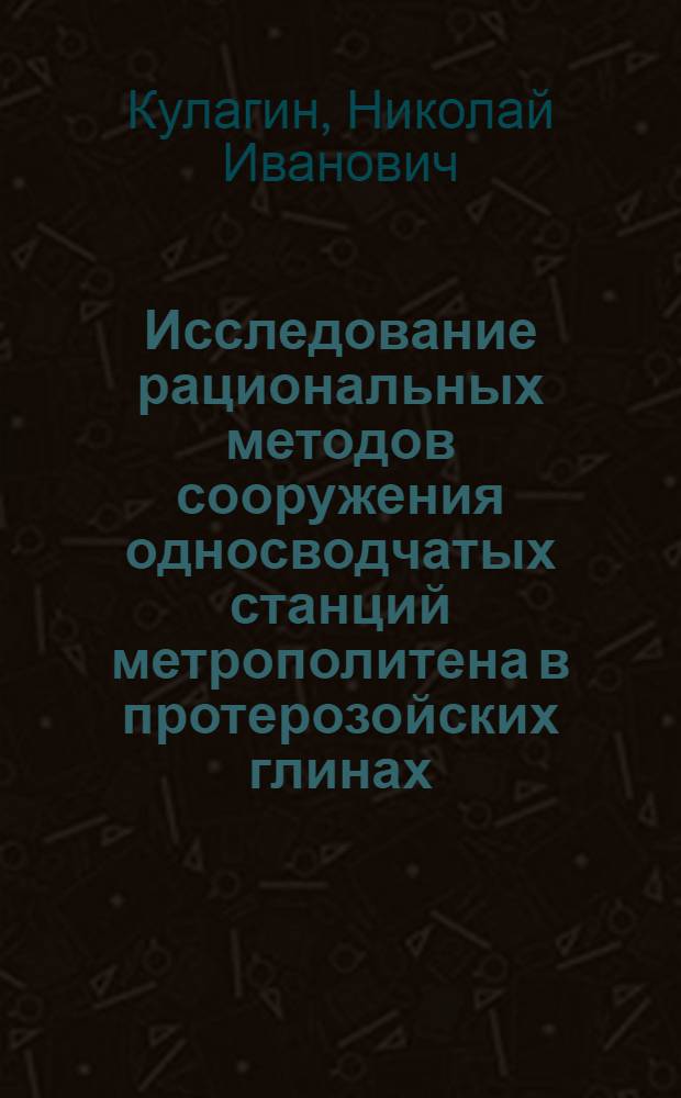 Исследование рациональных методов сооружения односводчатых станций метрополитена в протерозойских глинах : Автореф. дис. на соиск. учен. степени канд. техн. наук : (05.15.04)