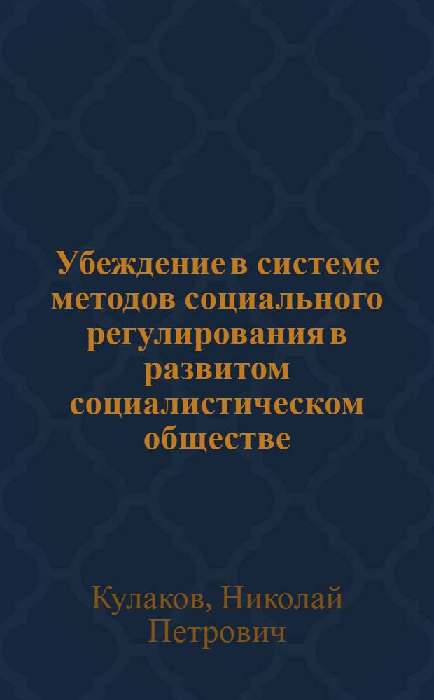 Убеждение в системе методов социального регулирования в развитом социалистическом обществе : Автореф. дис. на соиск. учен. степени канд. филос. наук : (09.00.02)
