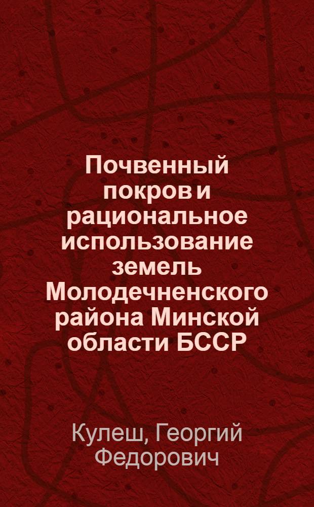 Почвенный покров и рациональное использование земель Молодечненского района Минской области БССР : Автореф. дис. на соиск. учен. степени канд. с.-х. наук : (06.01.03)