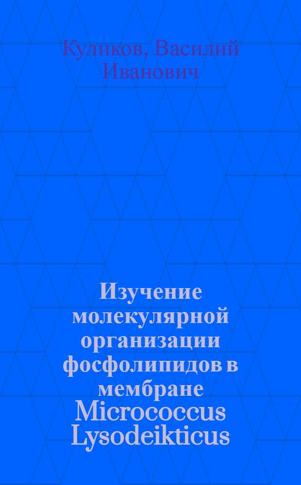 Изучение молекулярной организации фосфолипидов в мембране Micrococcus Lysodeikticus : Автореф. дис. на соиск. учен. степени канд. хим. наук : (02.00.10)