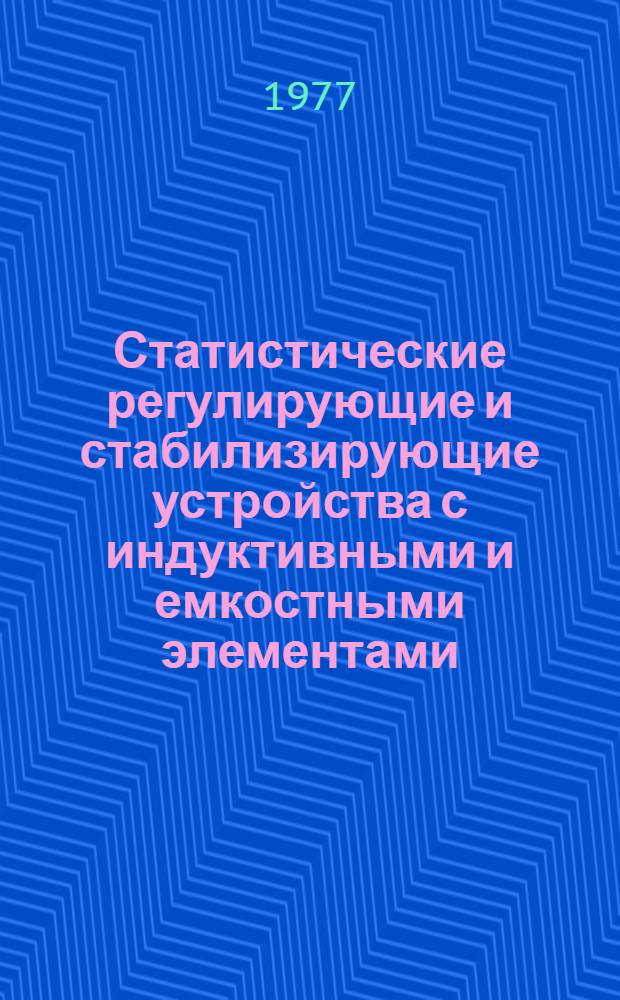 Статистические регулирующие и стабилизирующие устройства с индуктивными и емкостными элементами : (Основы теории, исследовние и практ. реализация) : Автореф. дис. на соиск. учен. степени д-ра техн. наук : (05.09.01)