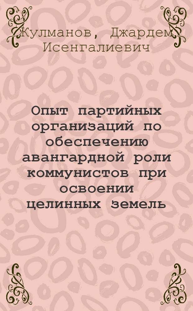 Опыт партийных организаций по обеспечению авангардной роли коммунистов при освоении целинных земель : Автореф. дис. на соиск. учен. степени канд. ист. наук : (07.00.01)