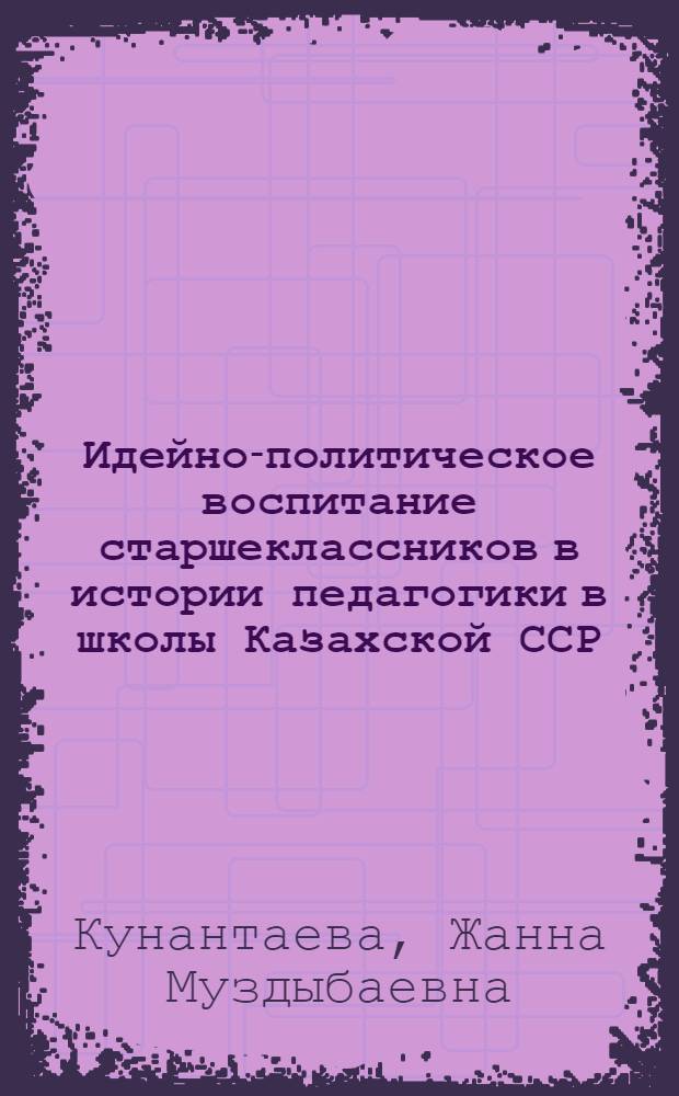 Идейно-политическое воспитание старшеклассников в истории педагогики в школы Казахской ССР : (На материалах внеклассной работы 1946-1975 гг.) : Автореф. дис. на соиск. учен. степени канд. пед. наук : (13.00.01)