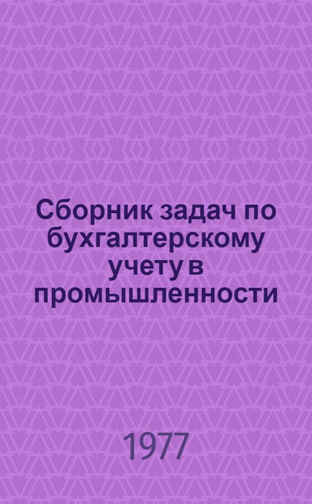 Сборник задач по бухгалтерскому учету в промышленности : Ч. 1-. Ч. 1