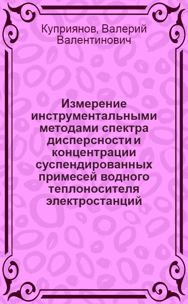 Измерение инструментальными методами спектра дисперсности и концентрации суспендированных примесей водного теплоносителя электростанций : Автореф. дис. на соиск. учен. степени канд. техн. наук : (05.14.01)