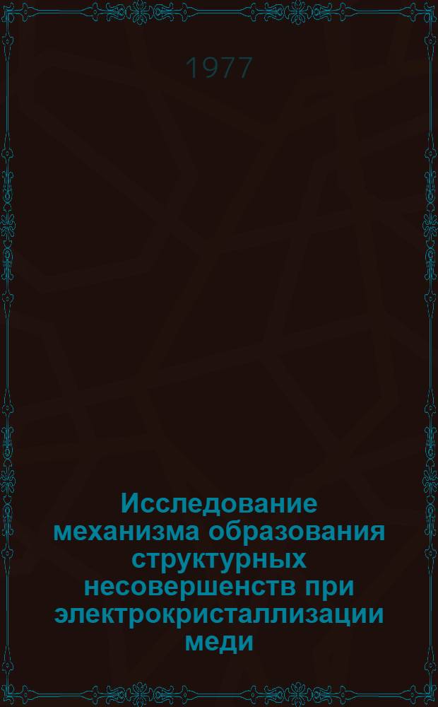 Исследование механизма образования структурных несовершенств при электрокристаллизации меди : Автореф. дис. на соиск. учен. степени канд. хим. наук : (02.00.05)