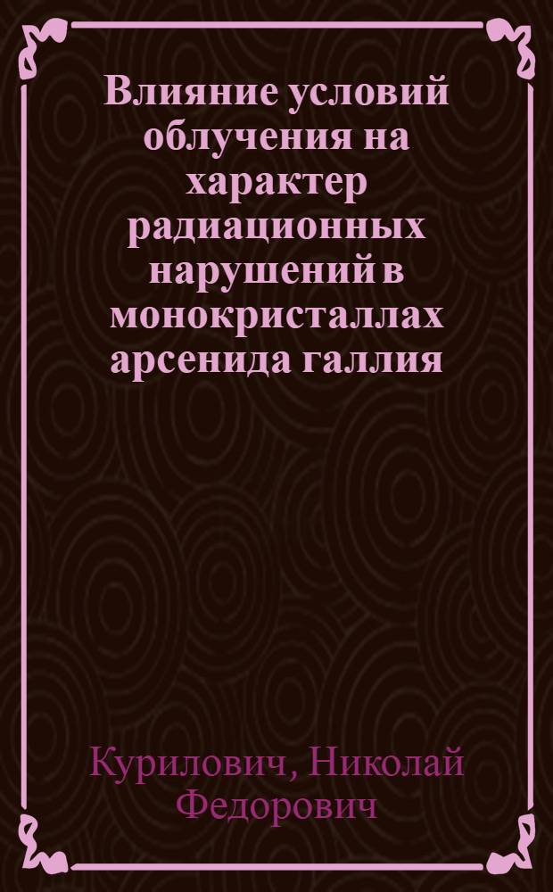 Влияние условий облучения на характер радиационных нарушений в монокристаллах арсенида галлия : Автореф. дис. на соиск. учен. степ. к. ф.-м. н