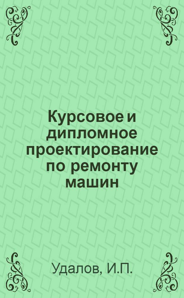 Курсовое и дипломное проектирование по ремонту машин : Для фак. механизации сел. хоз-ва