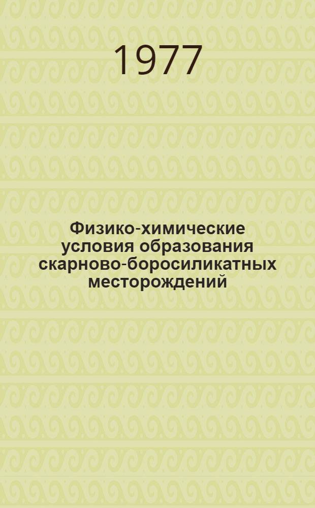 Физико-химические условия образования скарново-боросиликатных месторождений : (По геол. и эксперим. данным) : Автореф. дис. на соиск. учен. степени д-ра геол.-минерал. наук : (04.00.08)