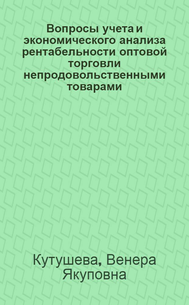 Вопросы учета и экономического анализа рентабельности оптовой торговли непродовольственными товарами : (На материалах оптовой торговли галантерейными товарами) : Автореф. дис. на соиск. учен. степени канд. экон. наук : (08.00.12)