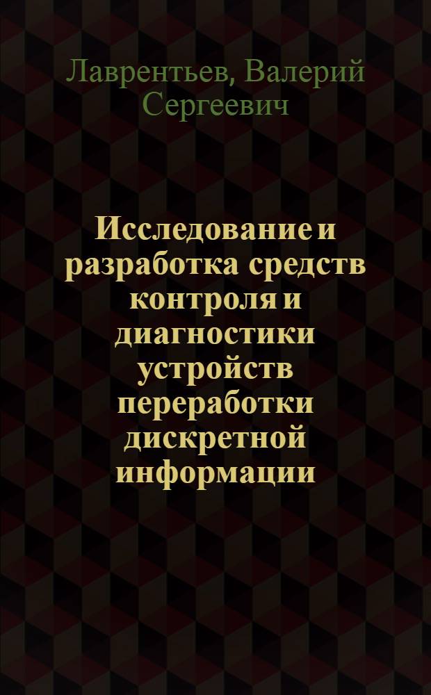 Исследование и разработка средств контроля и диагностики устройств переработки дискретной информации : Автореф. дис. на соиск. учен. степени канд. техн. наук : (05.13.06)