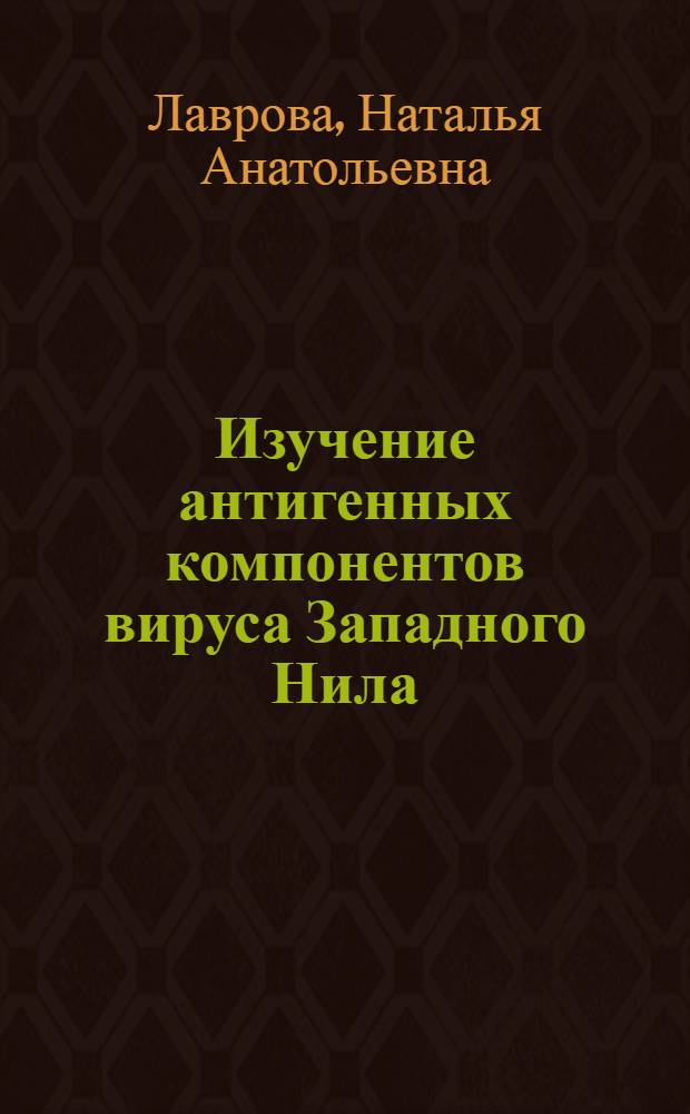 Изучение антигенных компонентов вируса Западного Нила : Автореф. дис. на соиск. учен. степени канд. биол. наук : (03.00.06)