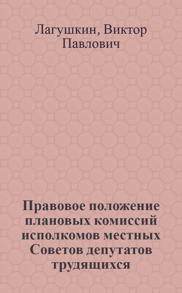 Правовое положение плановых комиссий исполкомов местных Советов депутатов трудящихся : Автореф. дис. на соиск. учен. степени канд. юрид. наук : (12.00.02)