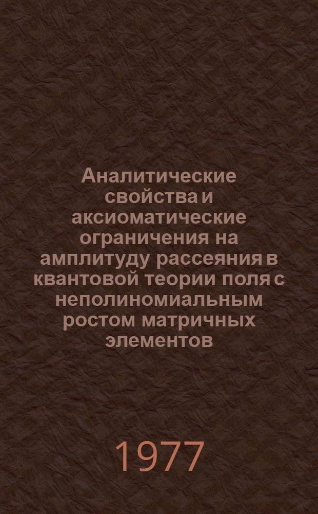 Аналитические свойства и аксиоматические ограничения на амплитуду рассеяния в квантовой теории поля с неполиномиальным ростом матричных элементов : Автореф. дис. на соиск. учен. степени канд. физ.-мат. наук : (01.01.08)