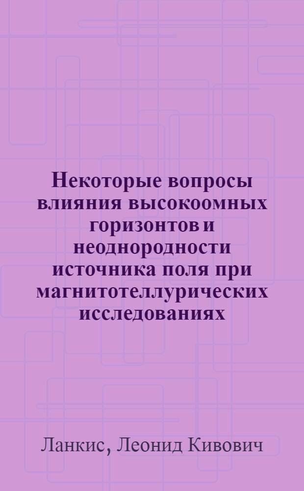 Некоторые вопросы влияния высокоомных горизонтов и неоднородности источника поля при магнитотеллурических исследованиях : Автореф. дис. на соиск. учен. степени канд. физ.-мат. наук : (01.04.12)